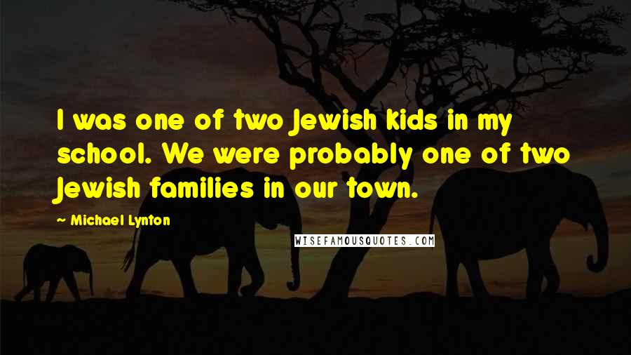 Michael Lynton Quotes: I was one of two Jewish kids in my school. We were probably one of two Jewish families in our town.