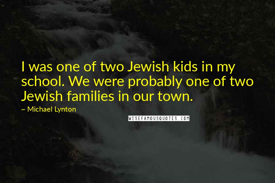 Michael Lynton Quotes: I was one of two Jewish kids in my school. We were probably one of two Jewish families in our town.