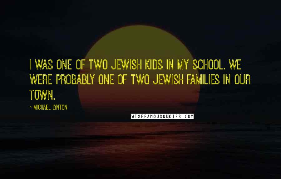 Michael Lynton Quotes: I was one of two Jewish kids in my school. We were probably one of two Jewish families in our town.