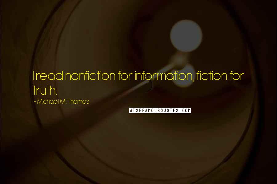 Michael M. Thomas Quotes: I read nonfiction for information, fiction for truth.