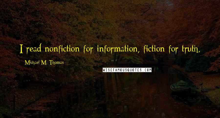 Michael M. Thomas Quotes: I read nonfiction for information, fiction for truth.