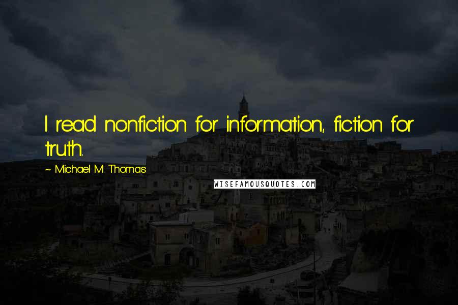 Michael M. Thomas Quotes: I read nonfiction for information, fiction for truth.