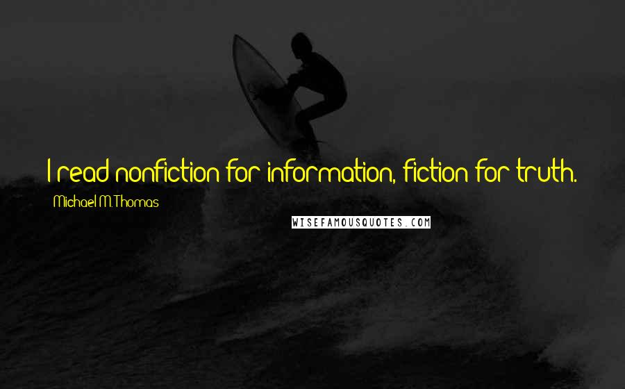 Michael M. Thomas Quotes: I read nonfiction for information, fiction for truth.