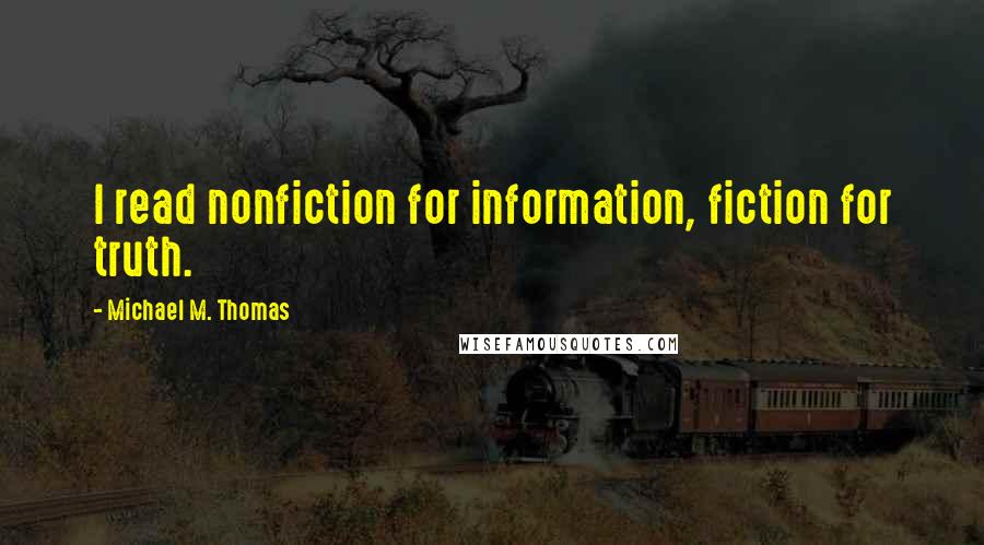 Michael M. Thomas Quotes: I read nonfiction for information, fiction for truth.