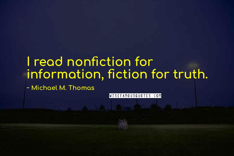 Michael M. Thomas Quotes: I read nonfiction for information, fiction for truth.