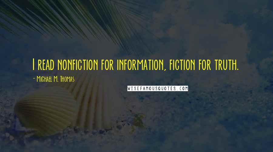 Michael M. Thomas Quotes: I read nonfiction for information, fiction for truth.