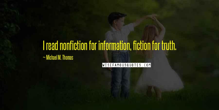 Michael M. Thomas Quotes: I read nonfiction for information, fiction for truth.