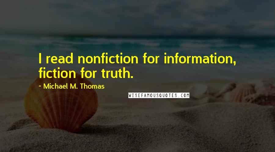 Michael M. Thomas Quotes: I read nonfiction for information, fiction for truth.