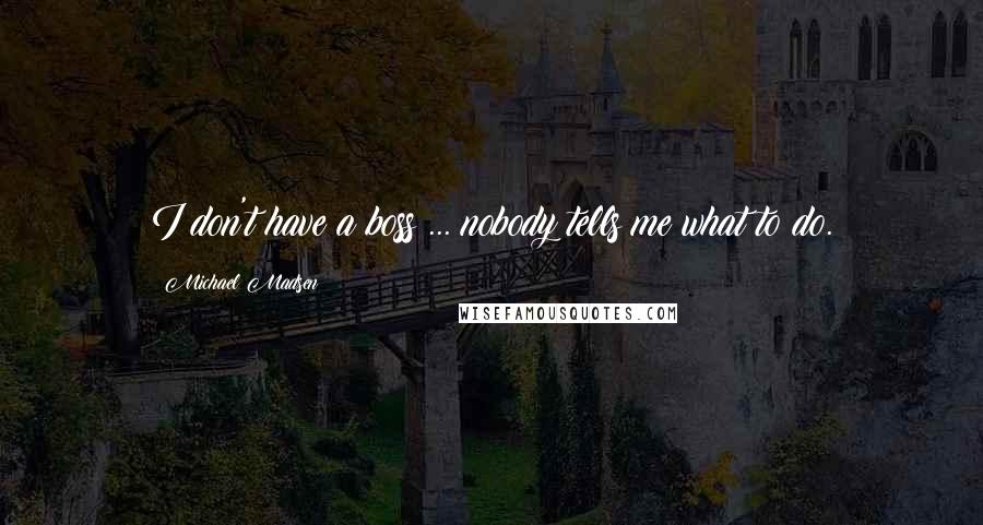 Michael Madsen Quotes: I don't have a boss ... nobody tells me what to do.