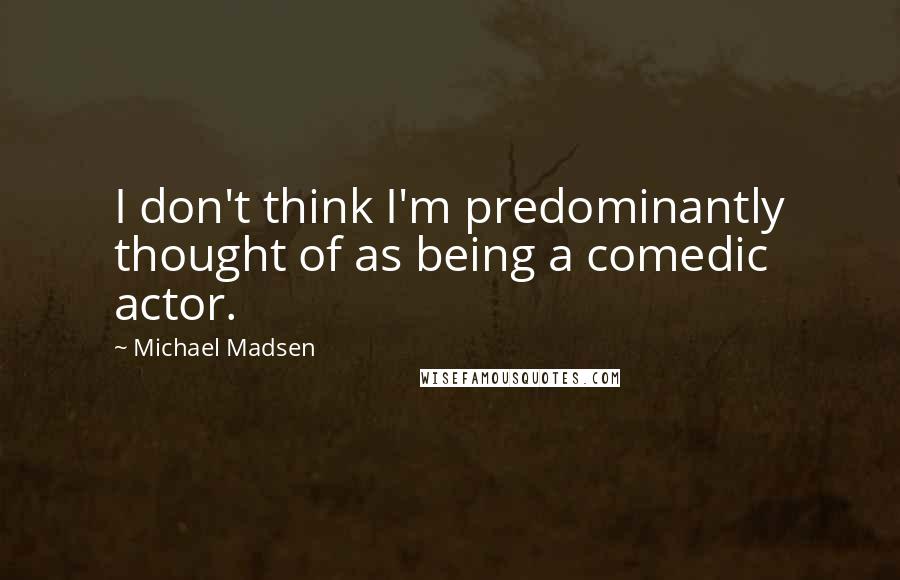 Michael Madsen Quotes: I don't think I'm predominantly thought of as being a comedic actor.