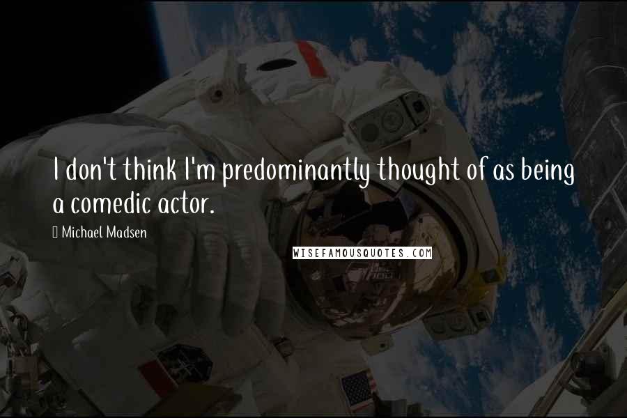 Michael Madsen Quotes: I don't think I'm predominantly thought of as being a comedic actor.