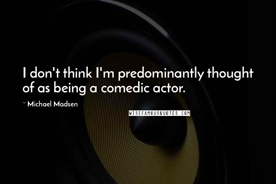 Michael Madsen Quotes: I don't think I'm predominantly thought of as being a comedic actor.