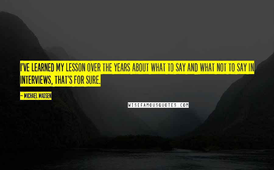 Michael Madsen Quotes: I've learned my lesson over the years about what to say and what not to say in interviews, that's for sure.