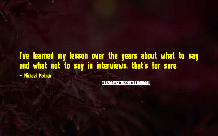 Michael Madsen Quotes: I've learned my lesson over the years about what to say and what not to say in interviews, that's for sure.