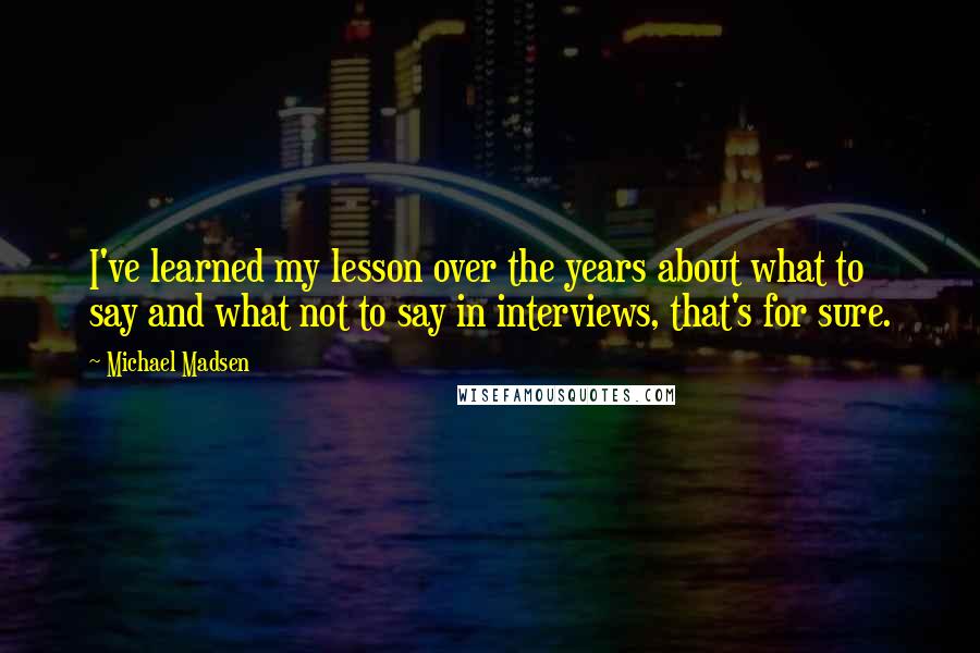 Michael Madsen Quotes: I've learned my lesson over the years about what to say and what not to say in interviews, that's for sure.