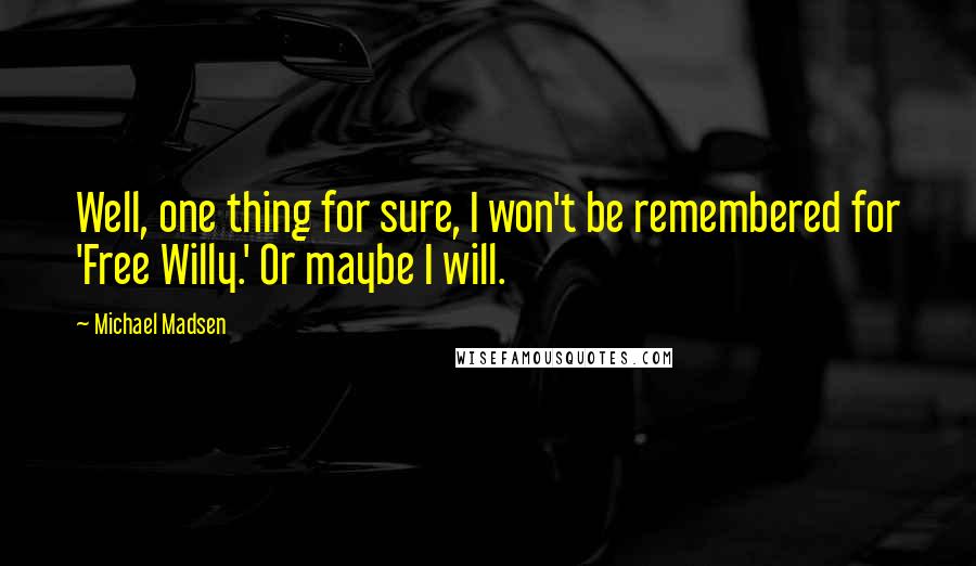 Michael Madsen Quotes: Well, one thing for sure, I won't be remembered for 'Free Willy.' Or maybe I will.