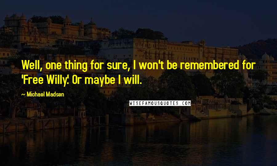 Michael Madsen Quotes: Well, one thing for sure, I won't be remembered for 'Free Willy.' Or maybe I will.