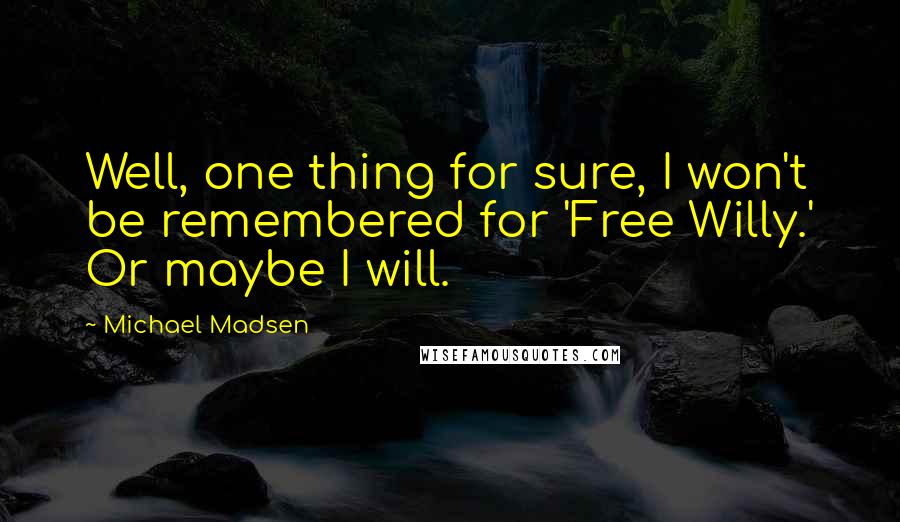 Michael Madsen Quotes: Well, one thing for sure, I won't be remembered for 'Free Willy.' Or maybe I will.