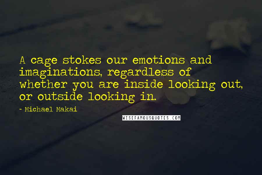 Michael Makai Quotes: A cage stokes our emotions and imaginations, regardless of whether you are inside looking out, or outside looking in.