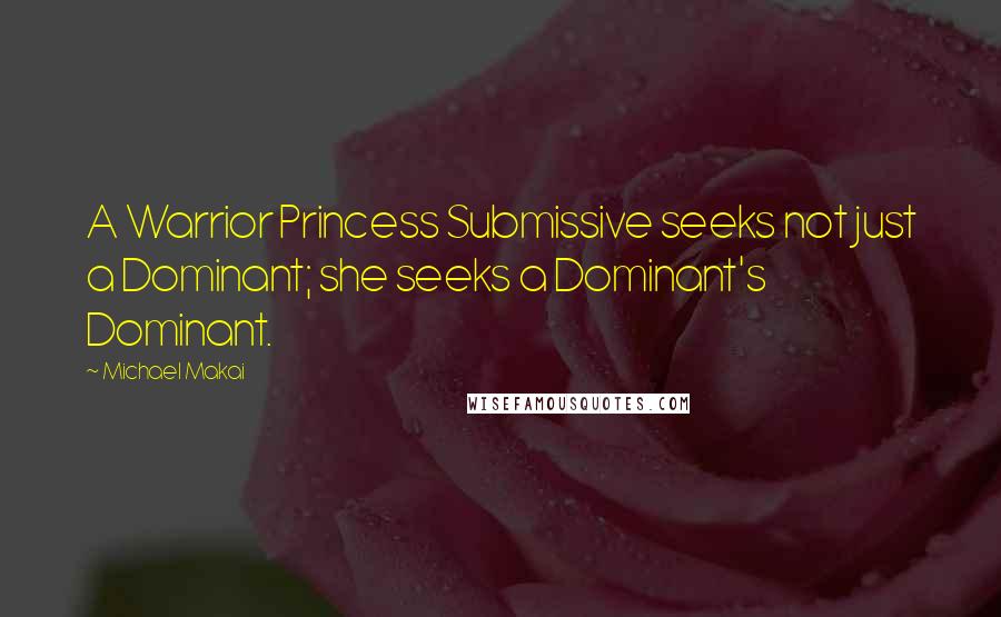 Michael Makai Quotes: A Warrior Princess Submissive seeks not just a Dominant; she seeks a Dominant's Dominant.