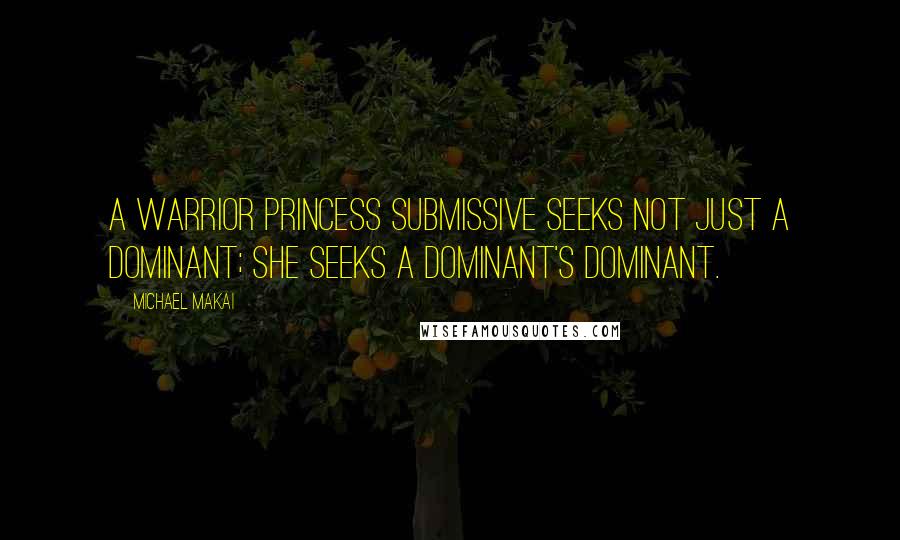 Michael Makai Quotes: A Warrior Princess Submissive seeks not just a Dominant; she seeks a Dominant's Dominant.