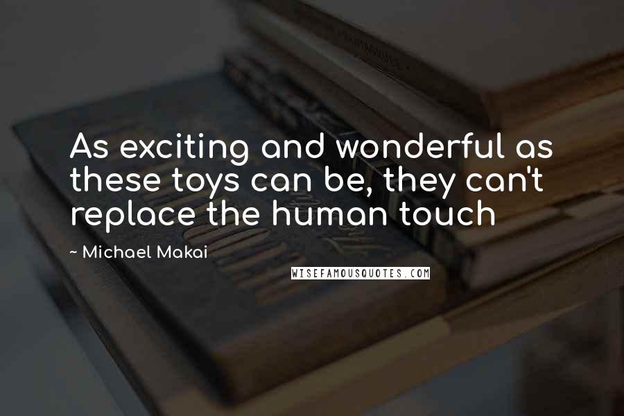 Michael Makai Quotes: As exciting and wonderful as these toys can be, they can't replace the human touch