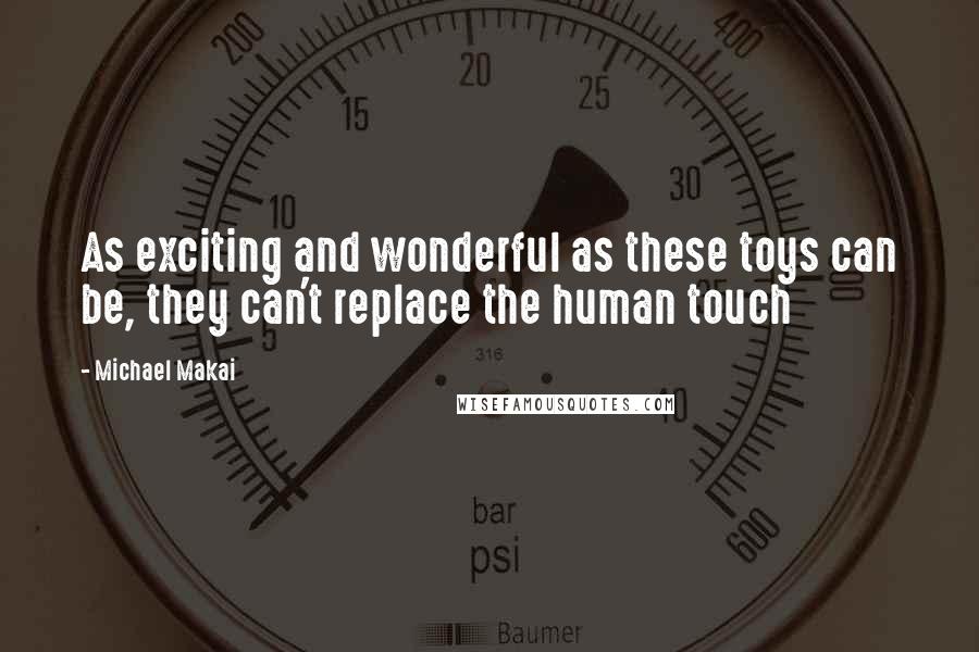 Michael Makai Quotes: As exciting and wonderful as these toys can be, they can't replace the human touch