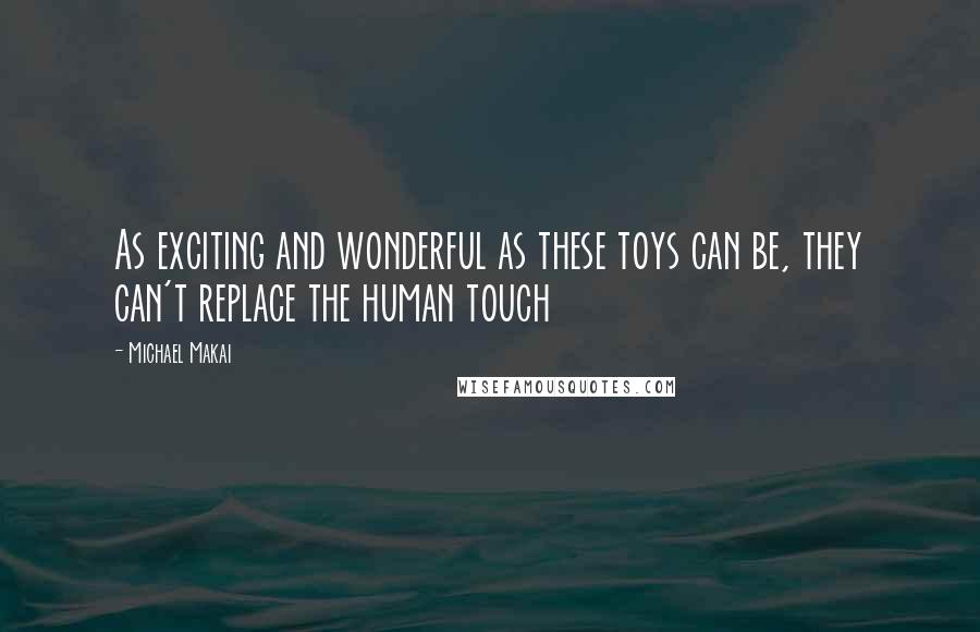 Michael Makai Quotes: As exciting and wonderful as these toys can be, they can't replace the human touch