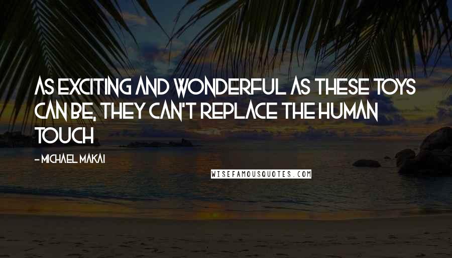 Michael Makai Quotes: As exciting and wonderful as these toys can be, they can't replace the human touch