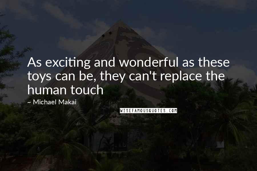 Michael Makai Quotes: As exciting and wonderful as these toys can be, they can't replace the human touch