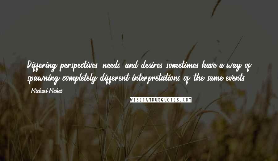 Michael Makai Quotes: Differing perspectives, needs, and desires sometimes have a way of spawning completely different interpretations of the same events.