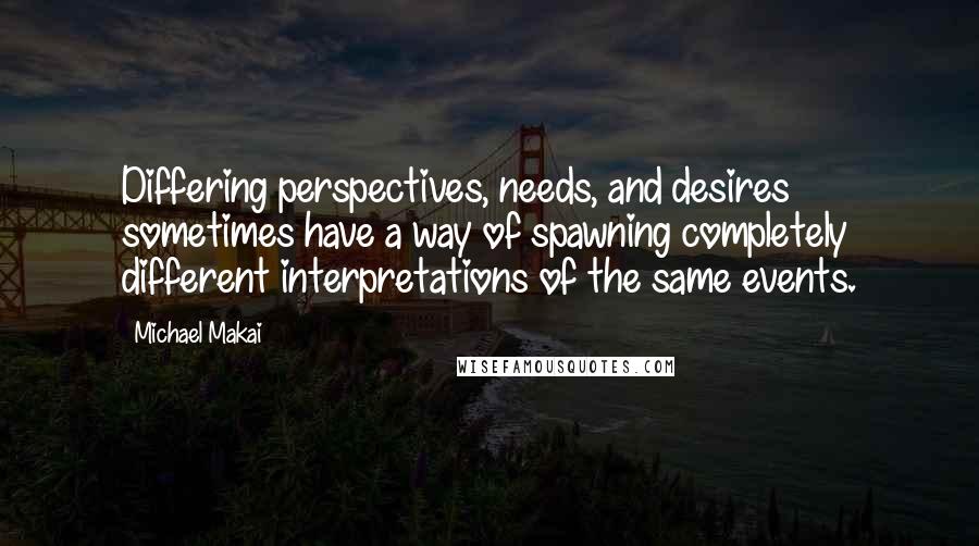 Michael Makai Quotes: Differing perspectives, needs, and desires sometimes have a way of spawning completely different interpretations of the same events.