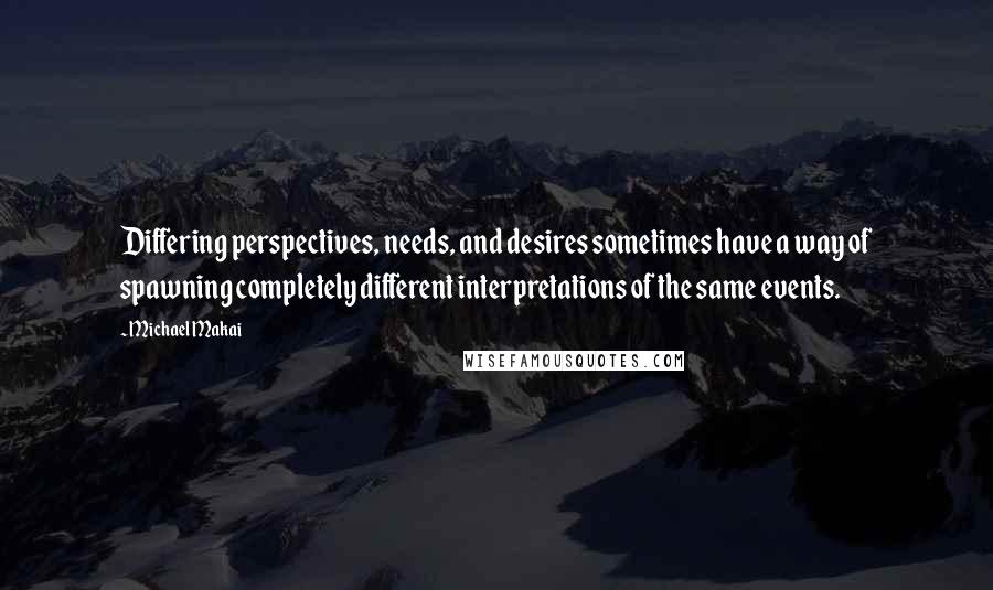 Michael Makai Quotes: Differing perspectives, needs, and desires sometimes have a way of spawning completely different interpretations of the same events.