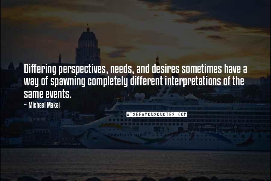 Michael Makai Quotes: Differing perspectives, needs, and desires sometimes have a way of spawning completely different interpretations of the same events.