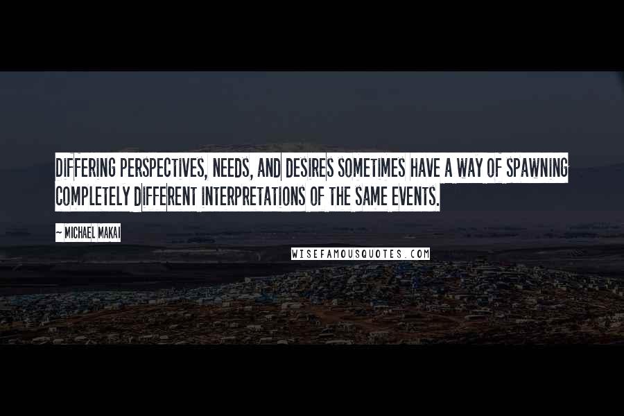 Michael Makai Quotes: Differing perspectives, needs, and desires sometimes have a way of spawning completely different interpretations of the same events.