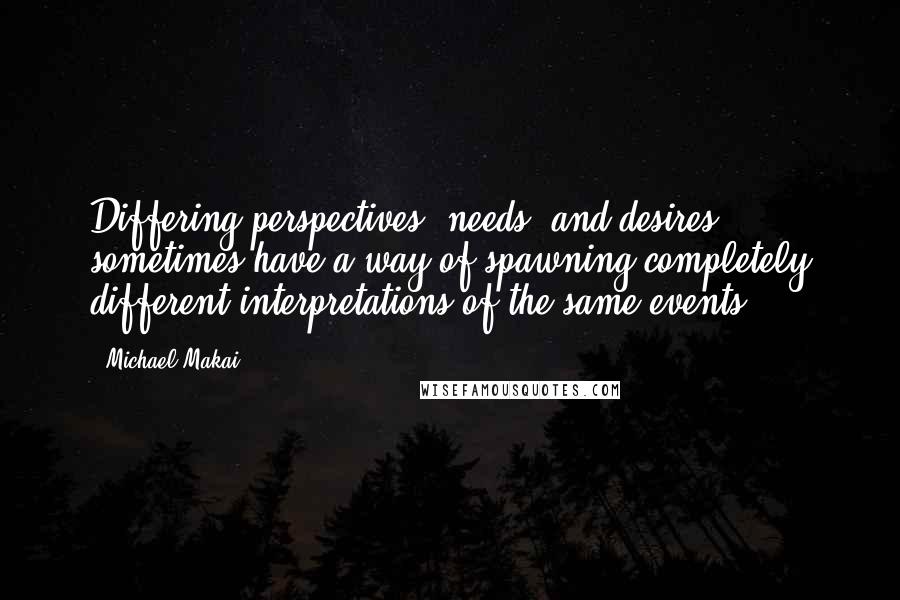 Michael Makai Quotes: Differing perspectives, needs, and desires sometimes have a way of spawning completely different interpretations of the same events.