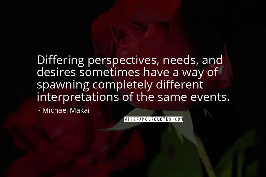 Michael Makai Quotes: Differing perspectives, needs, and desires sometimes have a way of spawning completely different interpretations of the same events.