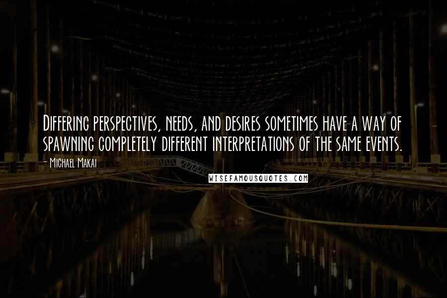 Michael Makai Quotes: Differing perspectives, needs, and desires sometimes have a way of spawning completely different interpretations of the same events.