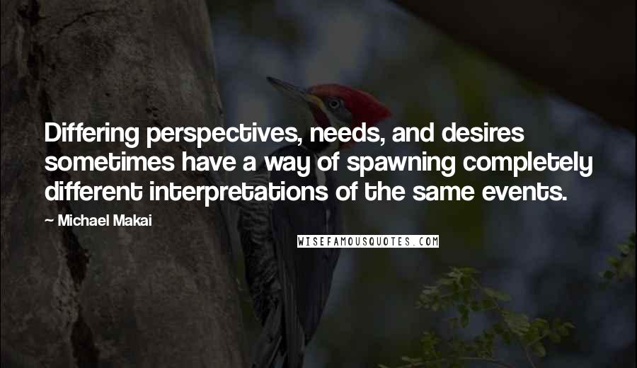 Michael Makai Quotes: Differing perspectives, needs, and desires sometimes have a way of spawning completely different interpretations of the same events.