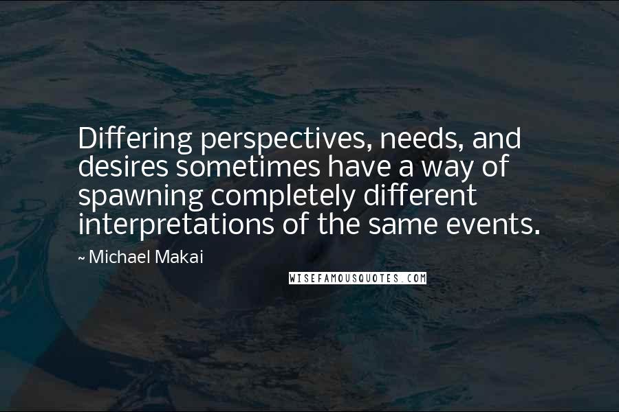 Michael Makai Quotes: Differing perspectives, needs, and desires sometimes have a way of spawning completely different interpretations of the same events.