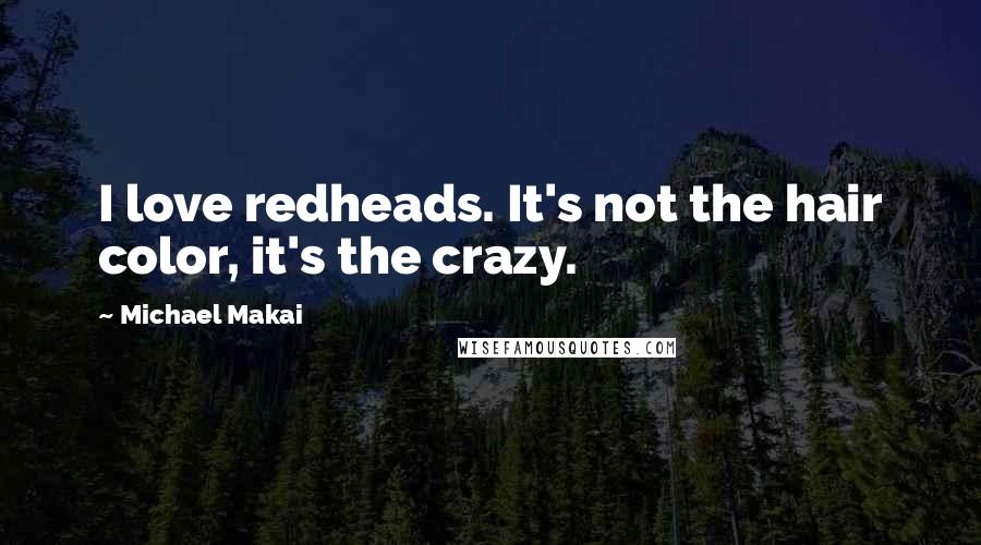 Michael Makai Quotes: I love redheads. It's not the hair color, it's the crazy.