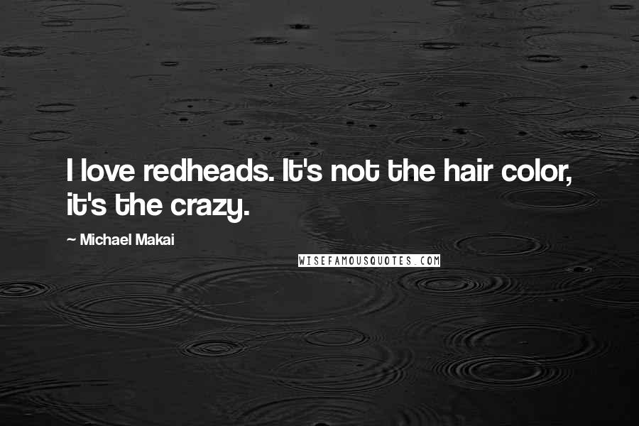 Michael Makai Quotes: I love redheads. It's not the hair color, it's the crazy.