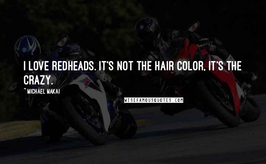 Michael Makai Quotes: I love redheads. It's not the hair color, it's the crazy.