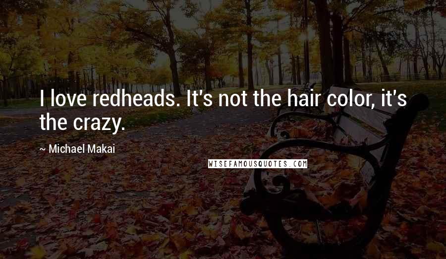 Michael Makai Quotes: I love redheads. It's not the hair color, it's the crazy.