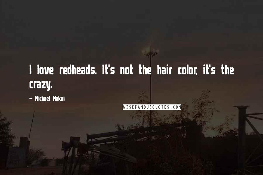 Michael Makai Quotes: I love redheads. It's not the hair color, it's the crazy.