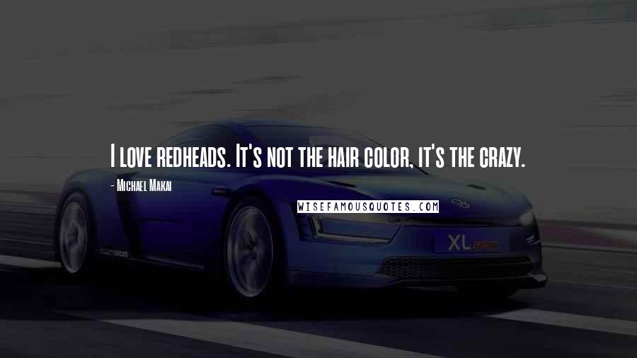 Michael Makai Quotes: I love redheads. It's not the hair color, it's the crazy.