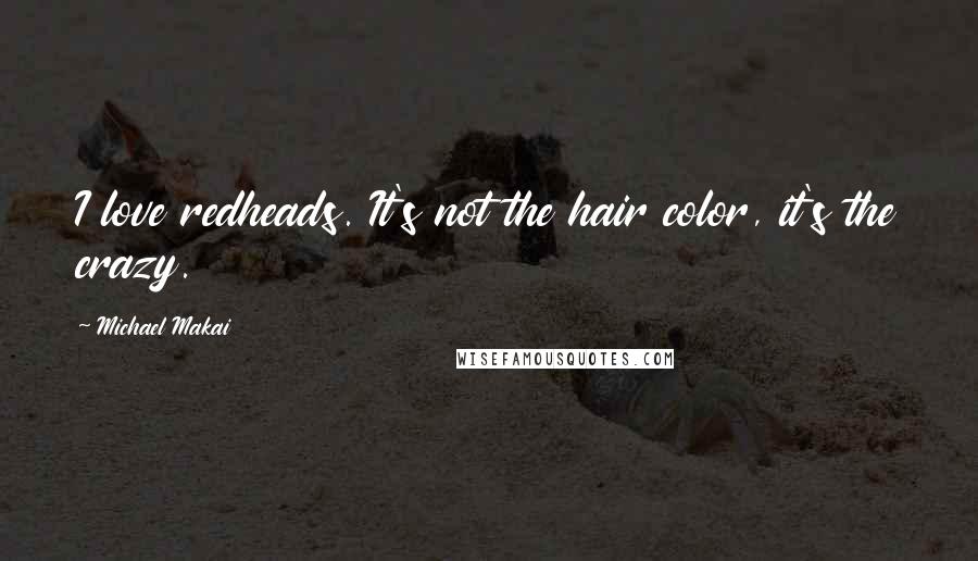 Michael Makai Quotes: I love redheads. It's not the hair color, it's the crazy.