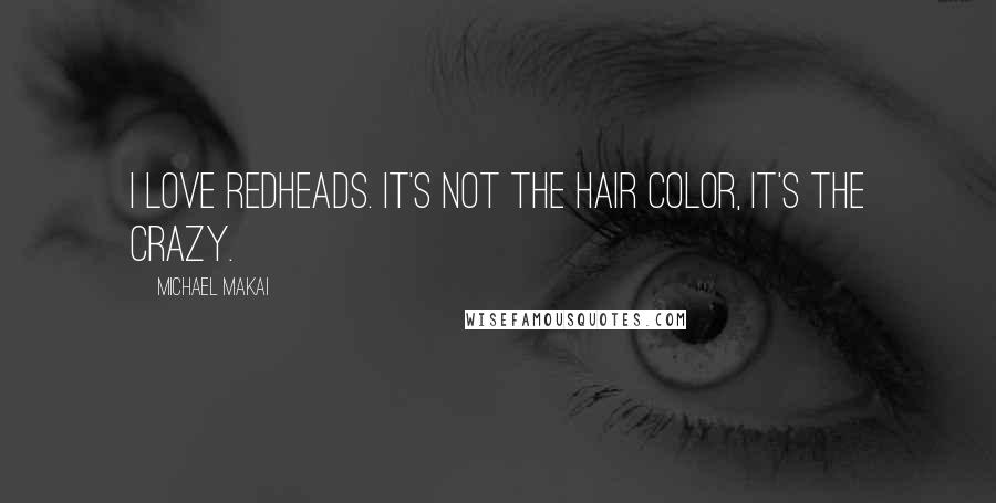 Michael Makai Quotes: I love redheads. It's not the hair color, it's the crazy.