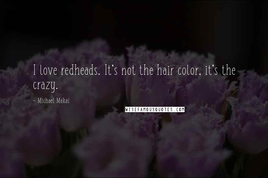 Michael Makai Quotes: I love redheads. It's not the hair color, it's the crazy.