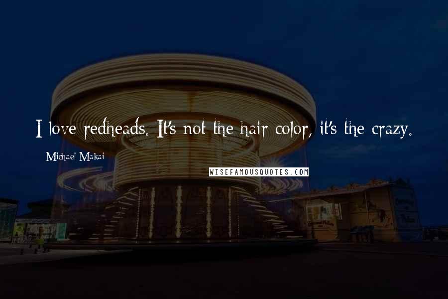 Michael Makai Quotes: I love redheads. It's not the hair color, it's the crazy.